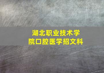 湖北职业技术学院口腔医学招文科