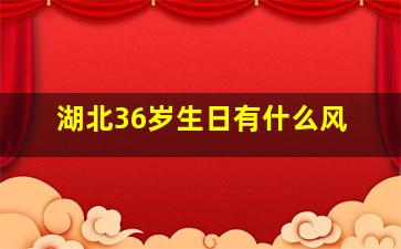 湖北36岁生日有什么风