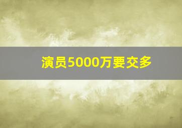 演员5000万要交多
