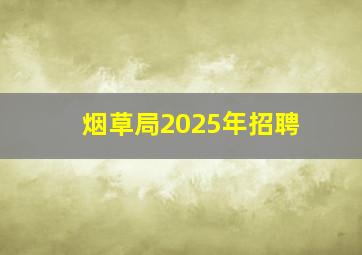 烟草局2025年招聘
