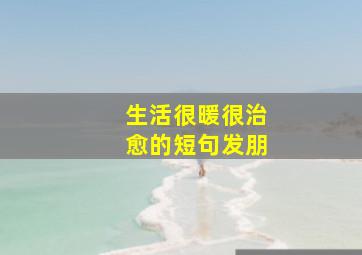 生活很暖很治愈的短句发朋
