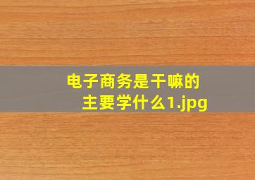 电子商务是干嘛的 主要学什么