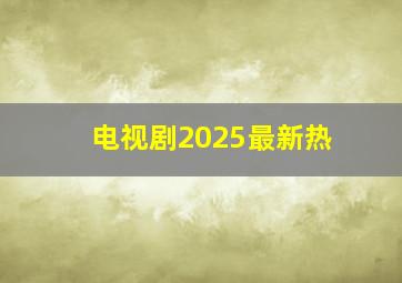 电视剧2025最新热