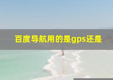 百度导航用的是gps还是