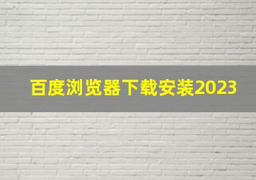 百度浏览器下载安装2023