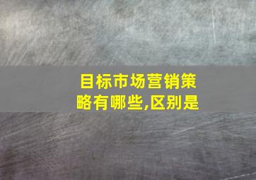 目标市场营销策略有哪些,区别是
