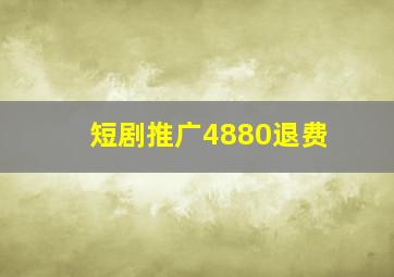 短剧推广4880退费