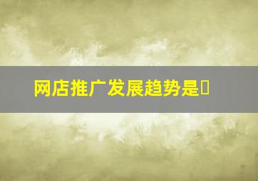 网店推广发展趋势是�