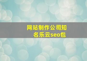 网站制作公司知名乐云seo包