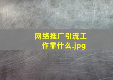 网络推广引流工作靠什么