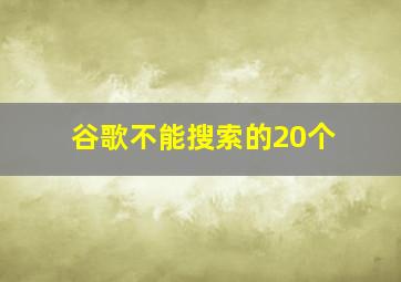 谷歌不能搜索的20个