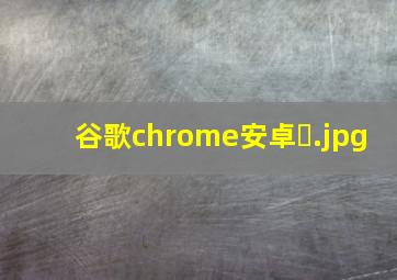 谷歌chrome安卓�