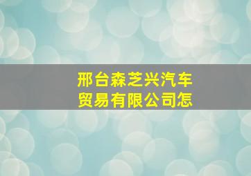 邢台森芝兴汽车贸易有限公司怎