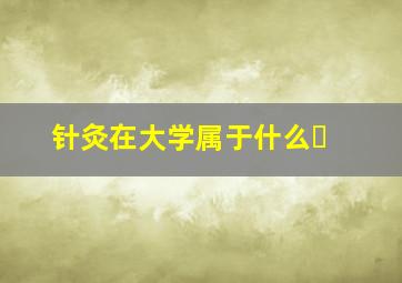 针灸在大学属于什么�