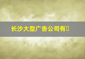 长沙大型广告公司有�