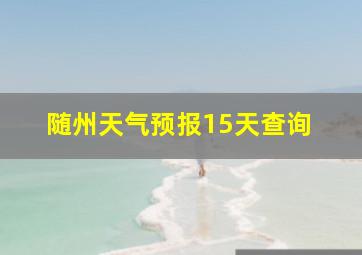 随州天气预报15天查询 