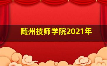 随州技师学院2021年
