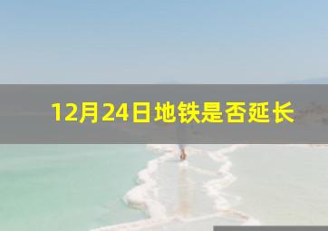 12月24日地铁是否延长