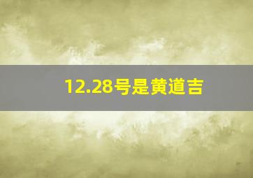 12.28号是黄道吉