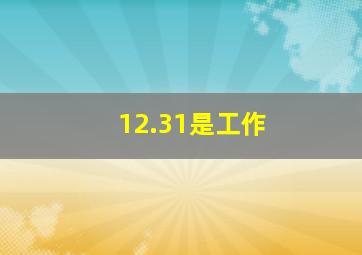 12.31是工作