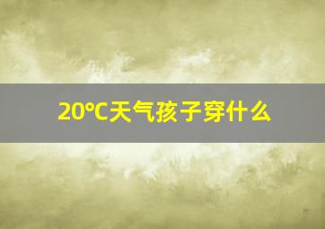 20℃天气孩子穿什么