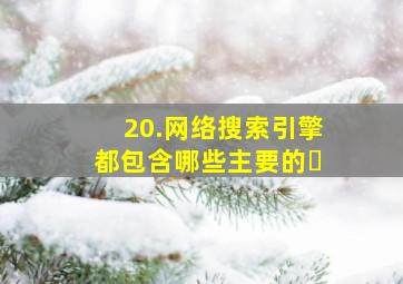 20.网络搜索引擎都包含哪些主要的�