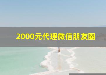 2000元代理微信朋友圈