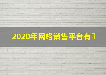 2020年网络销售平台有�