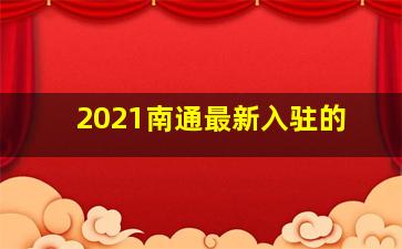 2021南通最新入驻的