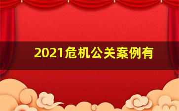 2021危机公关案例有