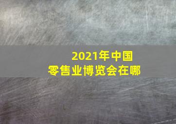 2021年中国零售业博览会在哪