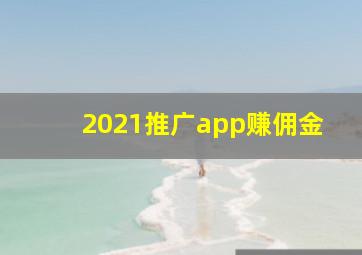 2021推广app赚佣金