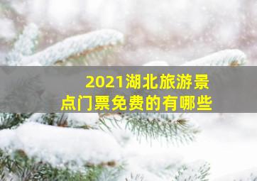 2021湖北旅游景点门票免费的有哪些