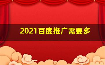 2021百度推广需要多