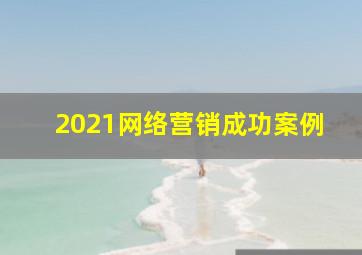 2021网络营销成功案例