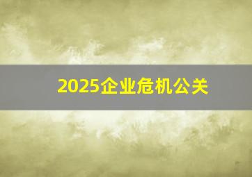 2025企业危机公关