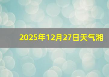2025年12月27日天气湘