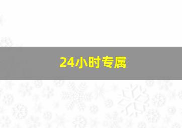 24小时专属
