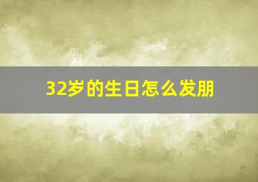32岁的生日怎么发朋
