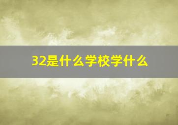 32是什么学校学什么