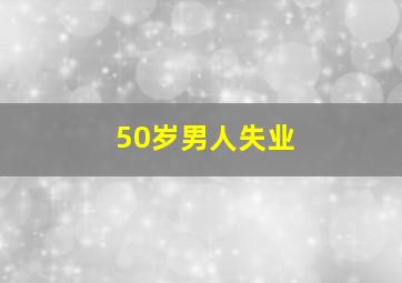 50岁男人失业