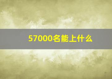 57000名能上什么