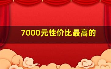 7000元性价比最高的