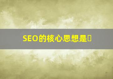 SEO的核心思想是�
