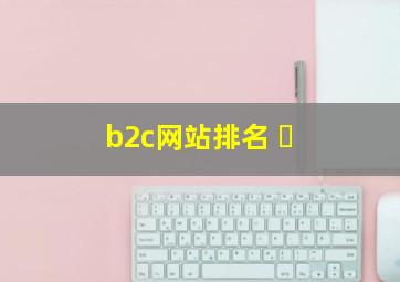 b2c网站排名 �