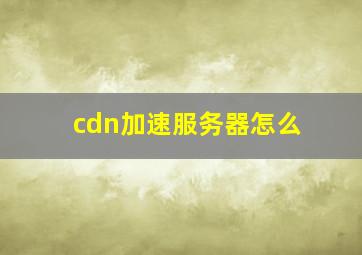 cdn加速服务器怎么