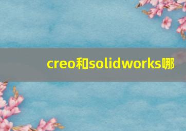 creo和solidworks哪