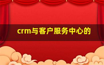crm与客户服务中心的