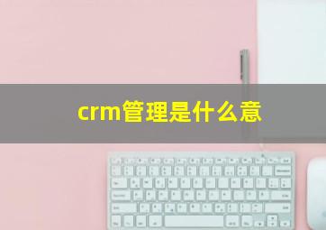crm管理是什么意