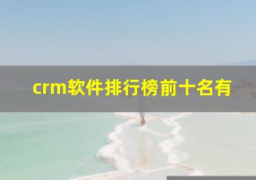 crm软件排行榜前十名有
